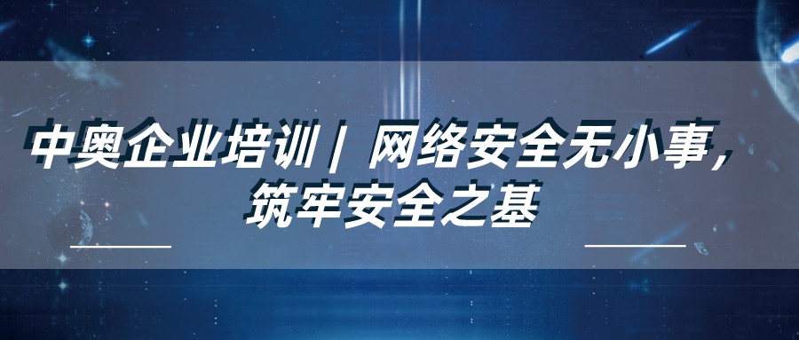 中奧企業培訓 | 網絡安全無小事，筑牢安全之基